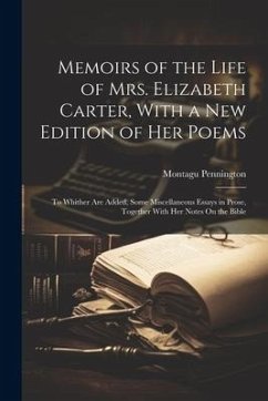 Memoirs of the Life of Mrs. Elizabeth Carter, With a New Edition of Her Poems: To Whither Are Added, Some Miscellaneous Essays in Prose, Together With - Pennington, Montagu