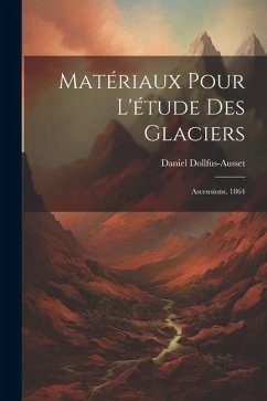 Matériaux Pour L'étude Des Glaciers: Ascensions. 1864 - Dollfus-Ausset, Daniel