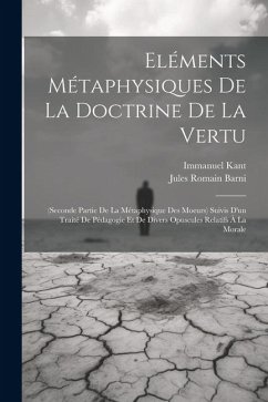 Eléments Métaphysiques De La Doctrine De La Vertu: (Seconde Partie De La Métaphysique Des Moeurs) Suivis D'un Traité De Pédagogie Et De Divers Opuscul - Barni, Jules Romain; Kant, Immanuel