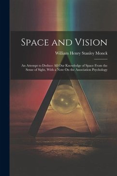 Space and Vision: An Attempt to Deduce All Our Knowledge of Space From the Sense of Sight, With a Note On the Association Psychology - Monck, William Henry Stanley