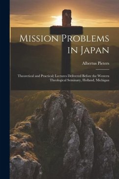 Mission Problems in Japan: Theoretical and Practical; Lectures Delivered Before the Western Theological Seminary, Holland, Michigan - Pieters, Albertus