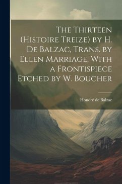 The Thirteen (Histoire Treize) by H. De Balzac, Trans. by Ellen Marriage, With a Frontispiece Etched by W. Boucher - de Balzac, Honoré