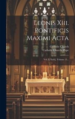 Leonis Xiii. Pontificis Maximi Acta: Vol. I[-xxiii], Volume 13... - Church, Catholic