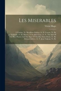 Les Miserables: I. Fantine, Tr. Bywilliam Walton. 2v. Ii. Cosette, Tr. By J.c.beckwith. 2v. Iii. Marius, Tr.by Jules Gray. 2v. Iv. The - Hugo, Victor