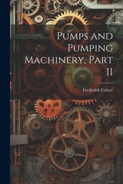 Pumps and Pumping Machinery, Part II - Colyer, Frederick