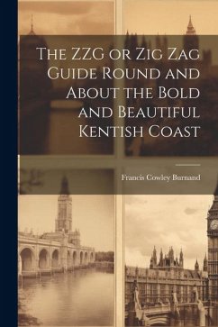 The ZZG or Zig Zag Guide Round and About the Bold and Beautiful Kentish Coast - Burnand, Francis Cowley