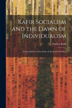 Kafir Socialism and the Dawn of Individualism; an Introduction to the Study of the Native Problem - Kidd, Dudley