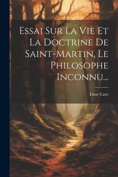 Essai Sur La Vie Et La Doctrine De Saint-martin, Le Philosophe Inconnu... - Caro, Elme