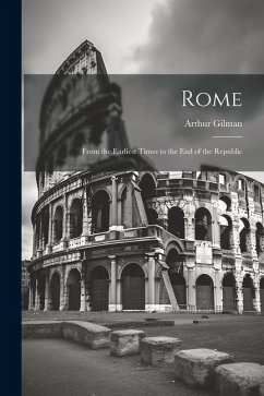 Rome: From the Earliest Times to the End of the Republic - Gilman, Arthur