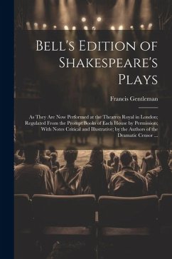 Bell's Edition of Shakespeare's Plays: As They Are Now Performed at the Theatres Royal in London; Regulated From the Prompt Books of Each House by Per - Gentleman, Francis