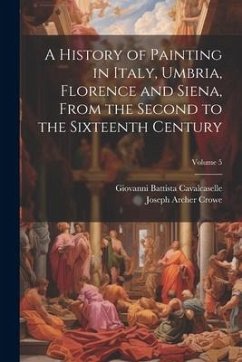 A History of Painting in Italy, Umbria, Florence and Siena, From the Second to the Sixteenth Century; Volume 5 - Crowe, Joseph Archer; Cavalcaselle, Giovanni Battista