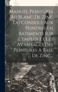 Manuel Peintures Au Blanc De Zinc Ou Conseils Aux Peintres En Batiments Sur L'emploi Et Les Avantages Des Peintures A Base De Zinc... - Anonymous