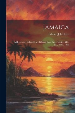 Jamaica: Addresses to His Excellency Edward John Eyre, Esquire, &C., &C., 1865, 1866 - Eyre, Edward John