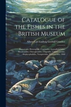 Catalogue of the Fishes in the British Museum: Physostomi: Heteropygii, Cyprinidoe, Gonorhynchidoe, Hyodontidoe, Osteoglossidoe, Clupeidoe, Chirocentr - Günther, Albert Carl Ludwig Gotthilf