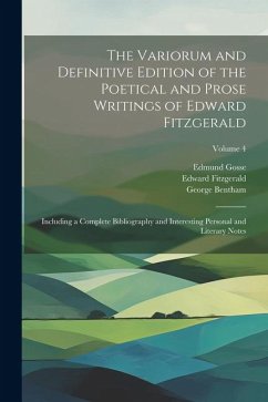 The Variorum and Definitive Edition of the Poetical and Prose Writings of Edward Fitzgerald: Including a Complete Bibliography and Interesting Persona - Fitzgerald, Edward; Gosse, Edmund; Bentham, George