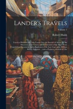 Lander's Travels: Travels of Richard and John Lander into the interior of Africa, for the discovery of the course and termination of the - Huish, Robert