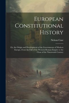 European Constitutional History: Or, the Origin and Development of the Governments of Modern Europe, From the Fall of the Western Roman Empire to the - Case, Nelson