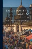 The Indian Mines Act, 1901: Act No. VIII of 1901, Being the Act to Provide for the Regulation and Inspection of Mines in British India