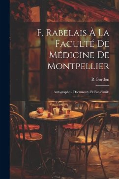 F. Rabelais À La Faculté De Médicine De Montpellier: Autographes, Documents Et Fac-Simile - Gordon, R.