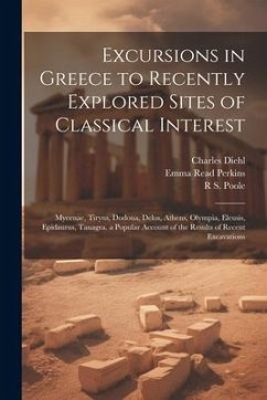 Excursions in Greece to Recently Explored Sites of Classical Interest: Mycenae, Tiryns, Dodona, Delos, Athens, Olympia, Eleusis, Epidaurus, Tanagra. a - Diehl, Charles; Poole, R. S.; Perkins, Emma Read