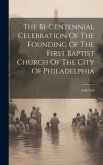 The Bi-centennial Celebration Of The Founding Of The First Baptist Church Of The City Of Philadelphia: 1698-1898