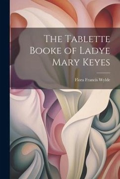 The Tablette Booke of Ladye Mary Keyes - Wylde, Flora Francis