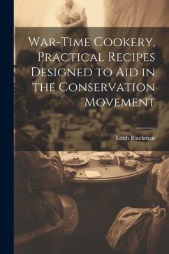 War-time Cookery, Practical Recipes Designed to aid in the Conservation Movement - Blackman, Edith