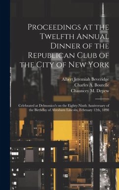 Proceedings at the Twelfth Annual Dinner of the Republican Club of the City of New York: Celebrated at Delmonico's on the Eighty-ninth Anniversary of - Beveridge, Albert Jeremiah