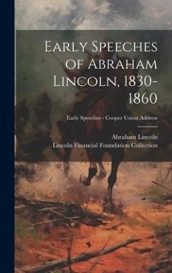 Early Speeches of Abraham Lincoln, 1830-1860; Early Speeches - Cooper Union Address - Lincoln, Abraham