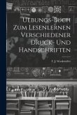 Uebungs-buch Zum Lesenlernen Verschiedener Druck- Und Handschriften