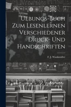 Uebungs-buch Zum Lesenlernen Verschiedener Druck- Und Handschriften - Wankmüller, F. J.