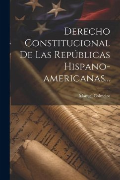 Derecho Constitucional De Las Repúblicas Hispano-americanas... - Colmeiro, Manuel