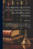 The Mining Statutes of the United States, California and Nevada: Embracing All Statutes Now in Force: With All the Laws Relating to Mines, Mining, and