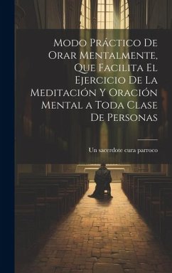 Modo práctico de orar mentalmente, que facilita el ejercicio de la meditación y oración mental a toda clase de personas