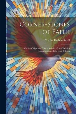 Corner-Stones of Faith: Or, the Origin and Characteristics of the Christian Denominations of the United States - Small, Charles Herbert