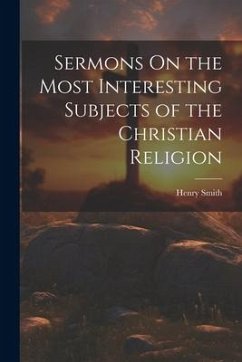 Sermons On the Most Interesting Subjects of the Christian Religion - Smith, Henry