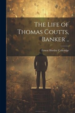 The Life of Thomas Coutts, Banker .. - Coleridge, Ernest Hartley