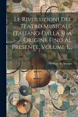 Le Rivoluzioni Del Teatro Musicale Italiano Dalla Sua Origine Fino Al Presente, Volume 1...
