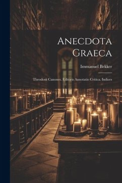 Anecdota Graeca: Theodosii Canones. Editoris Annotatio Critica. Indices - Bekker, Immanuel