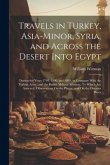 Travels in Turkey, Asia-Minor, Syria, and Across the Desert Into Egypt: During the Years 1799, 1800, and 1801, in Company With the Turkish Army, and t