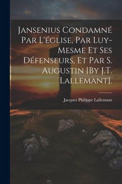 Jansenius Condamné Par L'église, Par Luy-Mesme Et Ses Défenseurs, Et Par S. Augustin [By J.T. Lallemant]. - Lallemant, Jacques Philippe