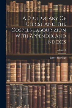 A Dictionary Of Christ And The Gospels Labour Zion With Appendix And Indexes; Volume II - Hastings, James