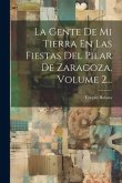 La Gente De Mi Tierra En Las Fiestas Del Pilar De Zaragoza, Volume 2...