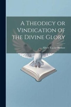 A Theodicy or Vindication of the Divine Glory - Bledsoe, Albert Taylor