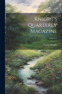 Knight's Quarterly Magazine; Volume 1 - Knight, Charles