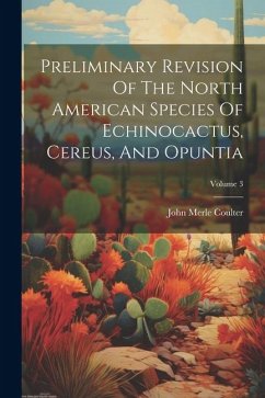 Preliminary Revision Of The North American Species Of Echinocactus, Cereus, And Opuntia; Volume 3 - Coulter, John Merle