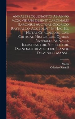 Annales Ecclesiastici Ab Anno Mcxcviii Ubi Desinit Cardinalis Baronius Auctore Odorico Raynaldo. Accedunt In Hac Ed. Notae Chronologicae, Criticae, Hi - Rinaldi, Odorico; Mansi