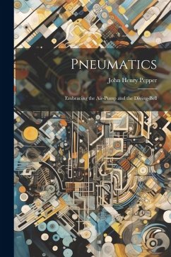 Pneumatics: Embracing the Air-Pump and the Diving-Bell - Pepper, John Henry