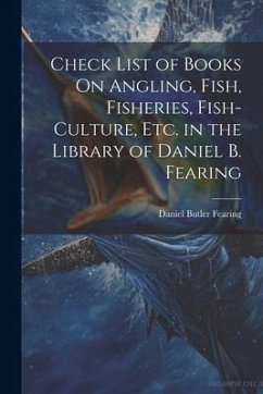 Check List of Books On Angling, Fish, Fisheries, Fish-Culture, Etc. in the Library of Daniel B. Fearing - Fearing, Daniel Butler