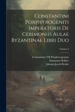 Constantini Porphyrogeniti Imperatoris De Cerimoniis Aulae Byzantinae Libri Duo; Volume 2 - Bekker, Immanuel; Reiske, Johann Jacob; Porphyrogenitus, Constantine VII